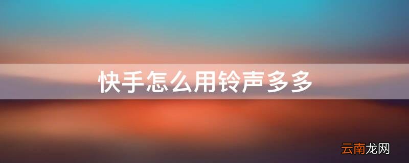 快手怎么用铃声多多 怎么把铃声多多弄到快手上
