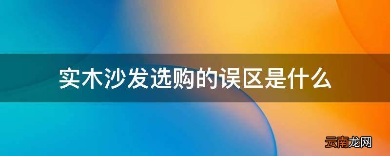 实木沙发选购的误区是什么