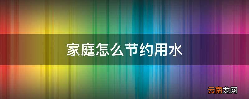 家庭怎么节约用水