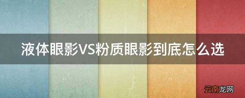 液体眼影VS粉质眼影到底怎么选