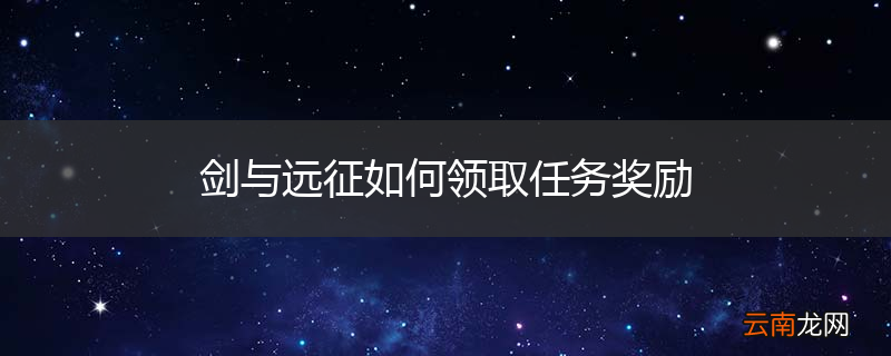 剑与远征如何领取任务奖励
