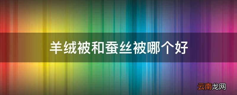 羊绒被和蚕丝被哪个好