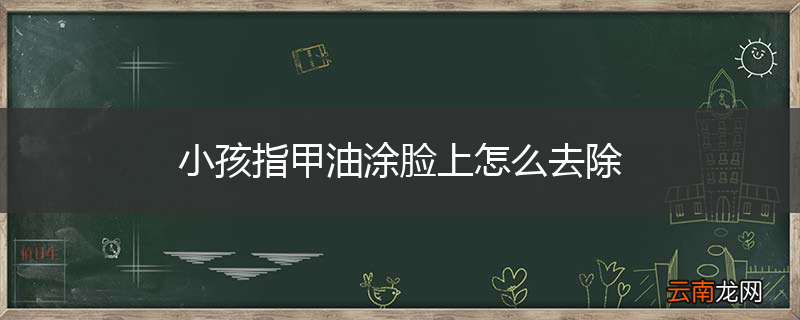 小孩指甲油涂脸上怎么去除