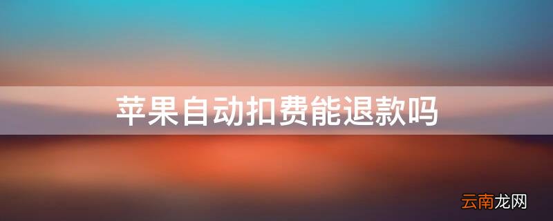 苹果自动扣款退费 iPhone自动扣费能退款吗