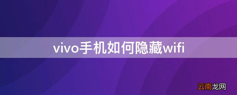 vivo手机如何隐藏WiFi vivo手机如何隐藏wifi