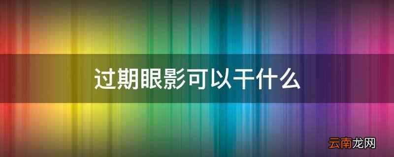 过期眼影可以干什么