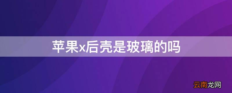 iphonex是不是玻璃后壳 iPhonex后壳是玻璃的吗