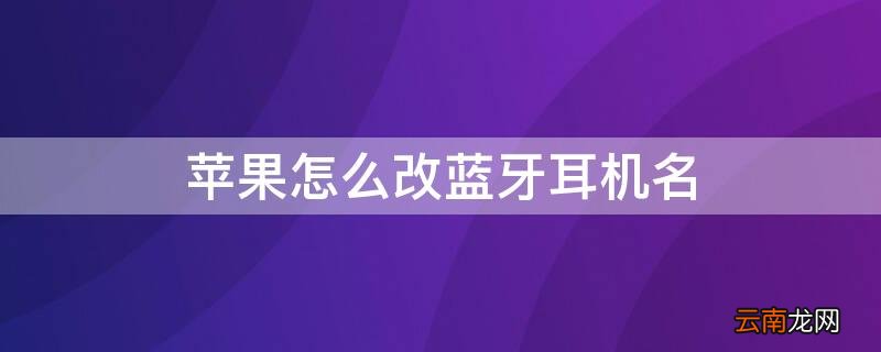iphone耳机蓝牙名字怎么改 iPhone怎么改蓝牙耳机名