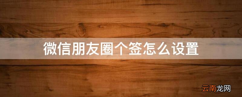 微信朋友圈个签怎么设置权限 微信朋友圈个签怎么设置
