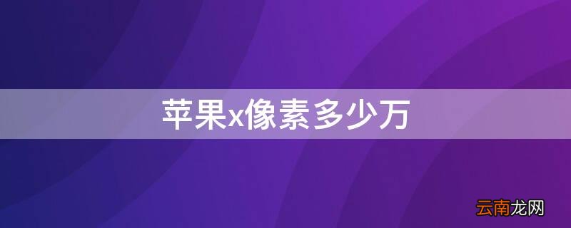 苹果14pro像素多少万 iPhonex像素多少万