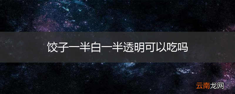 饺子一半白一半透明可以吃吗