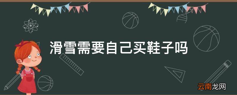 滑雪需要自己买鞋子吗