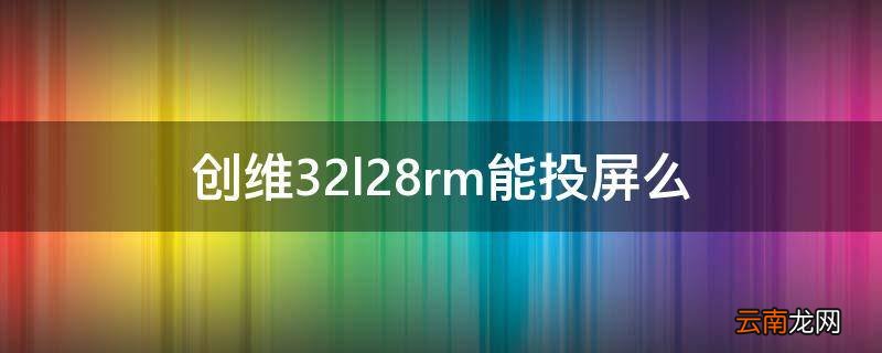 创维32l28rm能投屏么