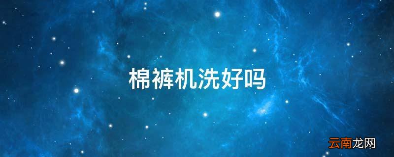 棉裤机洗好吗