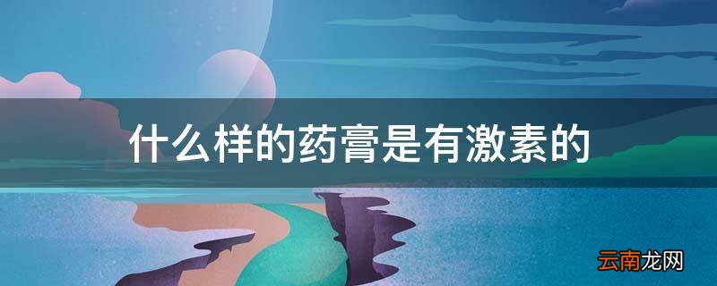 什么样的药膏是有激素的
