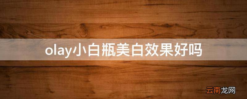 olay小白瓶美白效果好吗