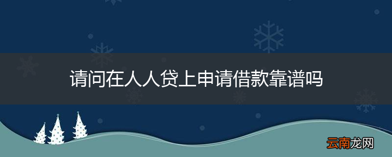 请问在人人贷上申请借款靠谱吗
