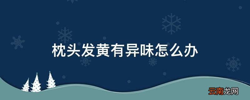 枕头发黄有异味怎么办