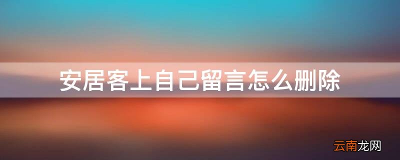 安居客上自己留言怎么删除 安居客上的帖子如何删?