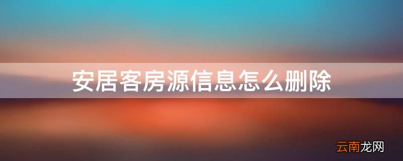 安居客房源信息怎么删除掉 安居客房源信息怎么删除
