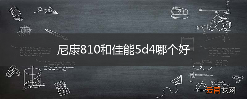 尼康810和佳能5d4哪个好