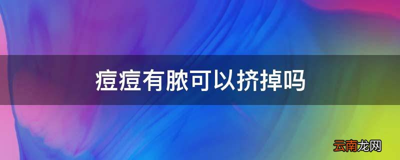 痘痘有脓可以挤掉吗
