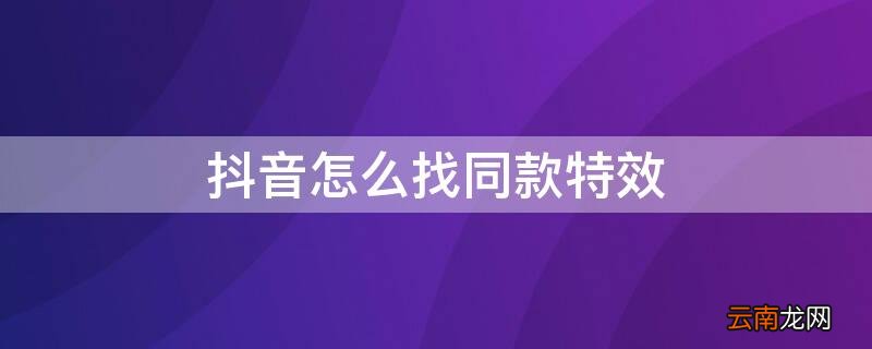 抖音的同款特效怎么找 抖音怎么找同款特效