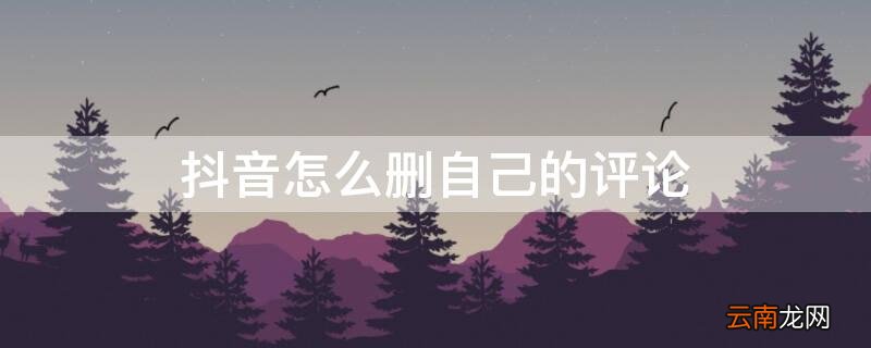 抖音怎么删自己的评论 抖音怎么删自己的评论别人的