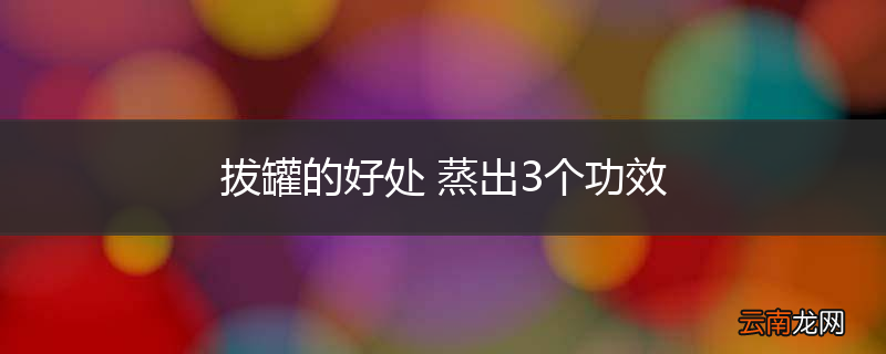 拔罐的好处 蒸出3个功效