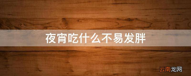 夜宵吃什么不易发胖