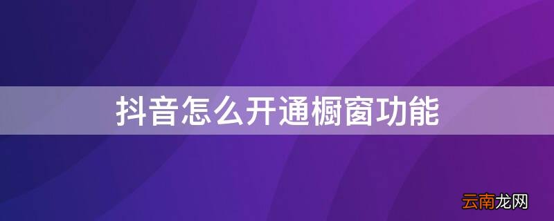 新版本抖音怎么开通橱窗功能 抖音怎么开通橱窗功能