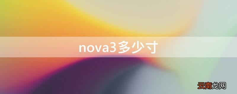 nova3多少寸 华为nova3尺寸多少厘米