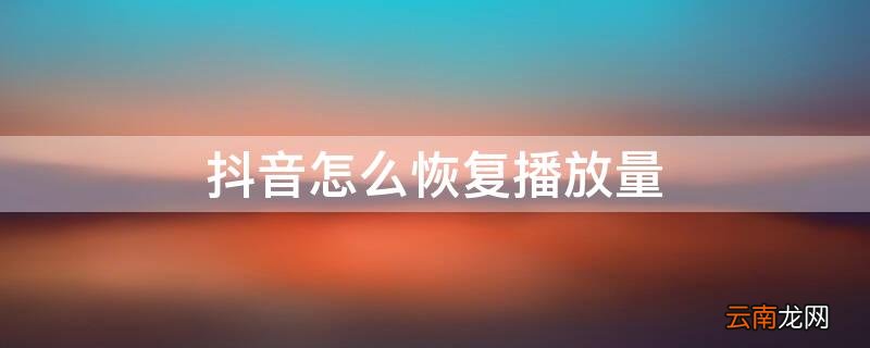 抖音怎么恢复播放量和点赞量 抖音怎么恢复播放量