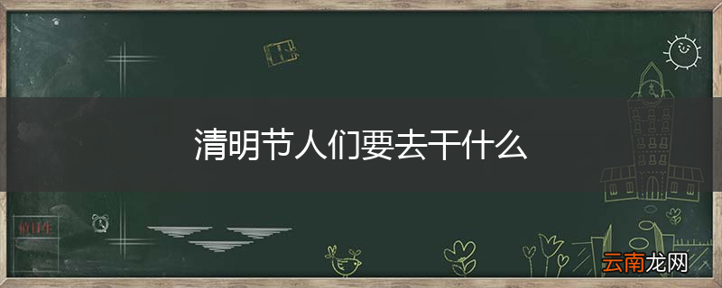 清明节人们要去干什么