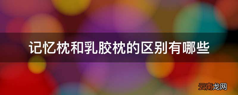 记忆枕和乳胶枕的区别有哪些