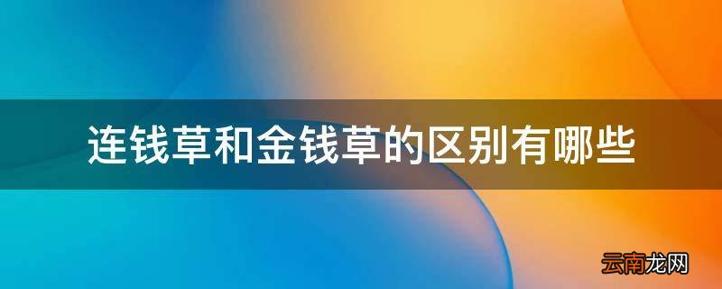 连钱草和金钱草的区别有哪些