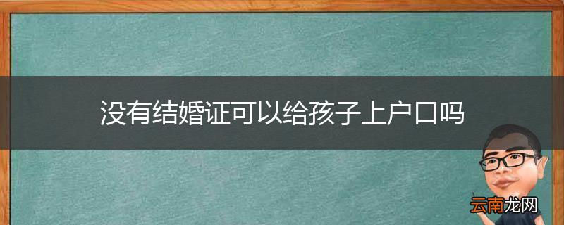 没有结婚证可以给孩子上户口吗
