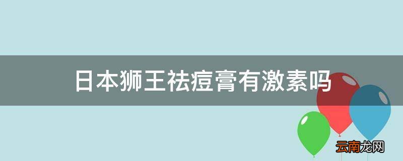 日本狮王祛痘膏有激素吗