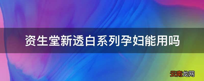 资生堂新透白系列孕妇能用吗