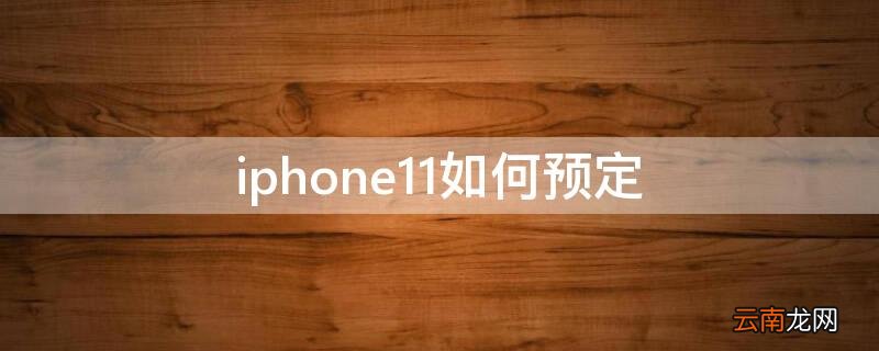 iPhone11如何预定 iphone11预约到店取货流程