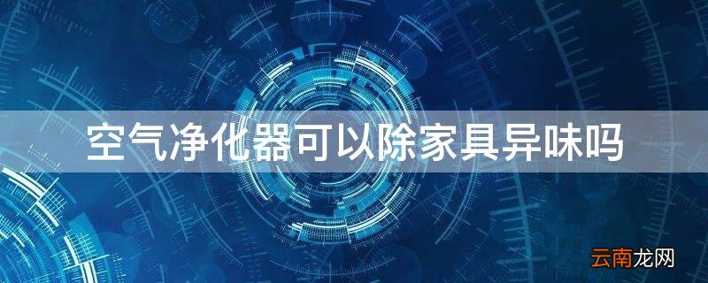空气净化器能去除家具异味吗 空气净化器可以除家具异味吗