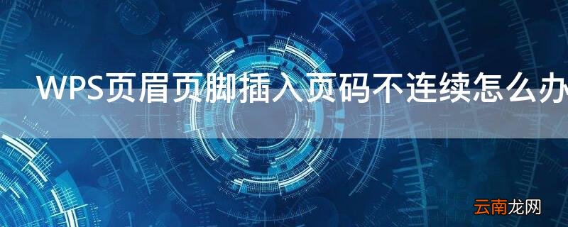 wpsoffice页眉页脚 WPS页眉页脚插入页码不连续怎么办