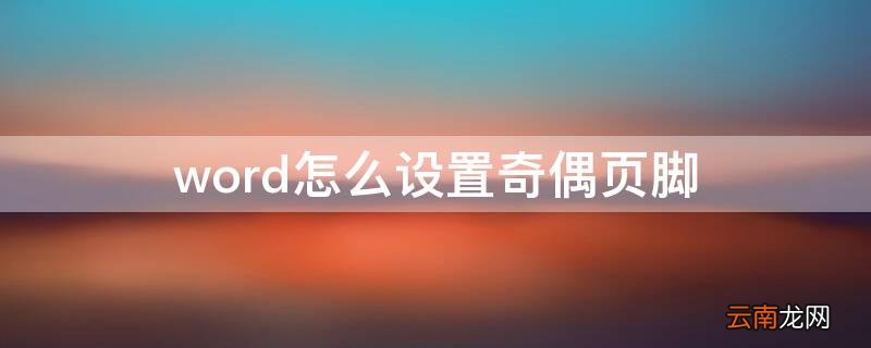 word怎么设置奇偶页脚 word奇偶数页脚