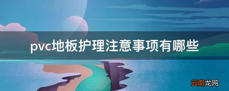 pvc地板护理注意事项有哪些