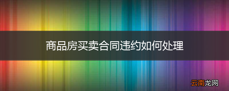 商品房买卖合同违约如何处理