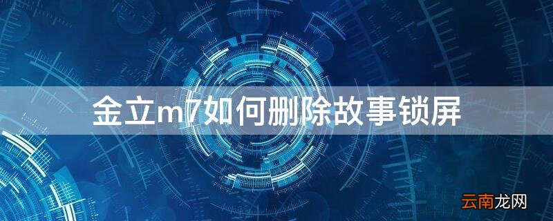 金立m7如何删除故事锁屏 金立m7的故事锁屏怎么关闭?