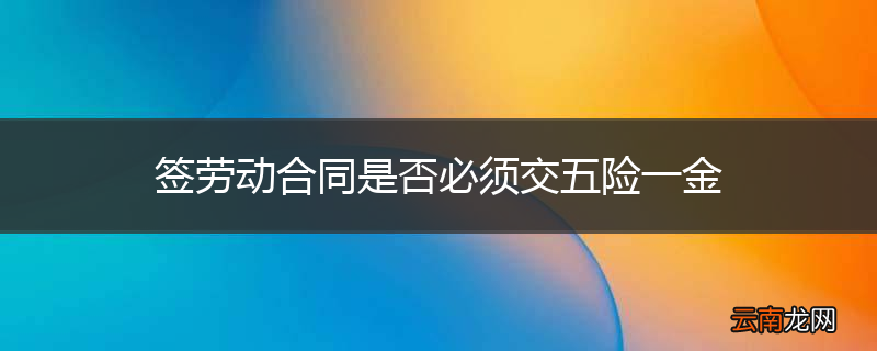 签劳动合同是否必须交五险一金