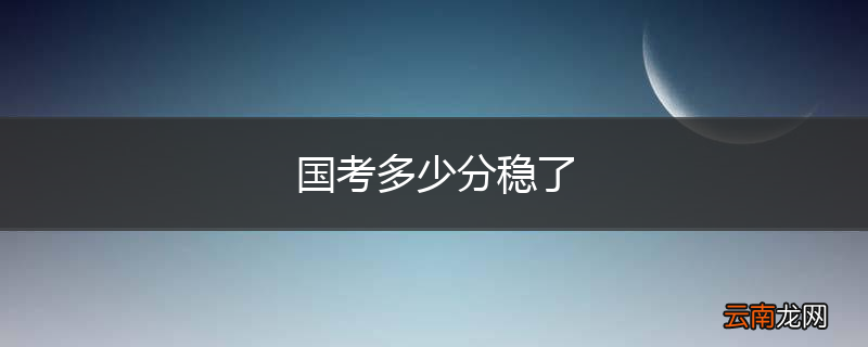 国考多少分稳了