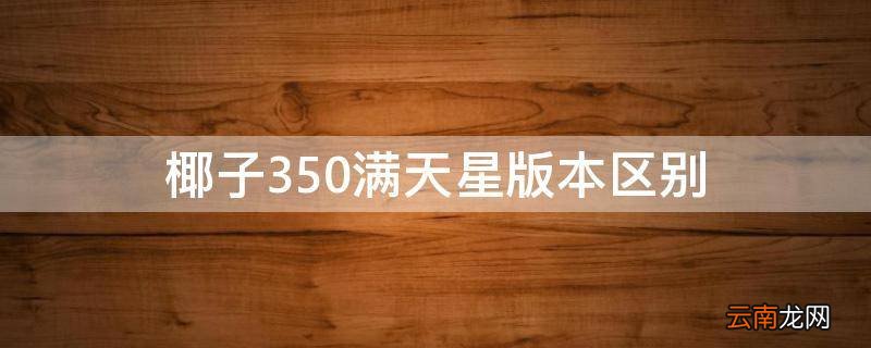 椰子350满天星版本区别