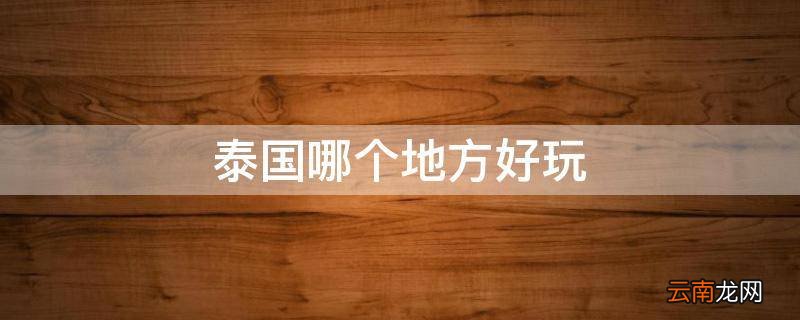 泰国哪个地方好玩